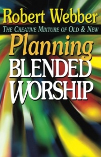 Planning Blended Worship: The Creative Mixture of Old and New Planning Blended Worship: The Creative Mixture of Old and New