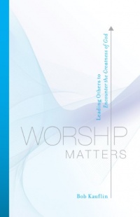 Worship Matters: Leading Others to Encounter the Greatness of God Worship Matters: Leading Others to Encounter the Greatness of God