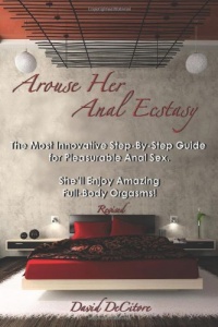 Arouse Her Anal Ecstasy - Revised: The Most Innovative Step-By-Step Guide for Pleasurable Anal Sex. She'll Enjoy Amazing Full-Body Orgasms! Arouse Her Anal Ecstasy - Revised: The Most Innovative Step-By-Step Guide for Pleasurable Anal Sex. She'll Enjoy Amazing Full-Body Orgasms!