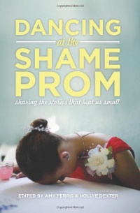 Dancing at the Shame Prom: Sharing the Stories That Kept Us Small Dancing at the Shame Prom: Sharing the Stories That Kept Us Small