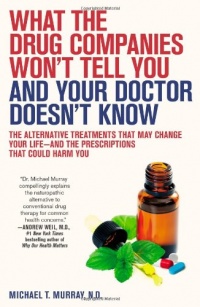 What the Drug Companies Won't Tell You and Your Doctor Doesn't Know: The Alternative Treatments That May Change Your Life--and the Prescriptions That Could Harm You What the Drug Companies Won't Tell You and Your Doctor Doesn't Know: The Alternative Treatments That May Change Your Life--and the Prescriptions That Could Harm You