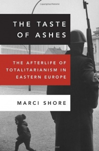 The Taste of Ashes: The Afterlife of Totalitarianism in Eastern Europe The Taste of Ashes: The Afterlife of Totalitarianism in Eastern Europe
