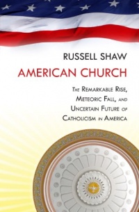 American Church: The Remarkable Rise, Meteoric Fall, and Uncertain Future of Catholicism in America American Church: The Remarkable Rise, Meteoric Fall, and Uncertain Future of Catholicism in America