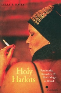 Holy Harlots: Femininity, Sexuality, and Black Magic in Brazil Holy Harlots: Femininity, Sexuality, and Black Magic in Brazil