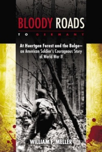 Bloody Roads to Germany: At Huertgen Forest and the Bulge--an American Soldier's Courageous Story of World War II Bloody Roads to Germany: At Huertgen Forest and the Bulge--an American Soldier's Courageous Story of World War II