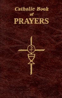Catholic Book of Prayers: Popular Catholic Prayers Arranged for Everyday Use Catholic Book of Prayers: Popular Catholic Prayers Arranged for Everyday Use