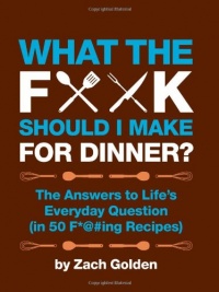What the F*@# Should I Make for Dinner?: The Answers to Life's Everyday Question (in 50 F*@#ing Recipes) What the F*@# Should I Make for Dinner?: The Answers to Life's Everyday Question (in 50 F*@#ing Recipes)