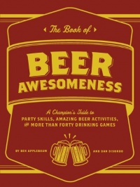 The Book of Beer Awesomeness: A Champion's Guide to Party Skills, Amazing Beer Activities, and More Than Forty Drinking Games The Book of Beer Awesomeness: A Champion's Guide to Party Skills, Amazing Beer Activities, and More Than Forty Drinking Games