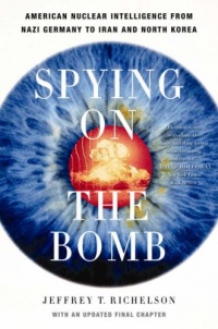 Spying on the Bomb: American Nuclear Intelligence from Nazi Germany to Iran and North Korea Spying on the Bomb: American Nuclear Intelligence from Nazi Germany to Iran and North Korea