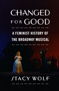 Changed for Good: A Feminist History of the Broadway Musical Changed for Good: A Feminist History of the Broadway Musical
