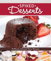 Spiked Desserts: 75 Booze-Infused Party Recipes Spiked Desserts: 75 Booze-Infused Party Recipes