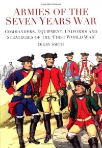 Armies of the Seven Years War: Commanders, Equipment, Uniforms and Strategies of the 'First World War' Armies of the Seven Years War: Commanders, Equipment, Uniforms and Strategies of the 'First World War'