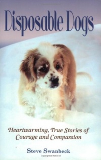 Disposable Dogs: Heartwarming, True Stories of Courage and Compassion Disposable Dogs: Heartwarming, True Stories of Courage and Compassion