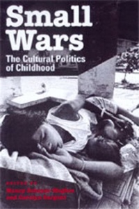 Small Wars: The Cultural Politics of Childhood Small Wars: The Cultural Politics of Childhood