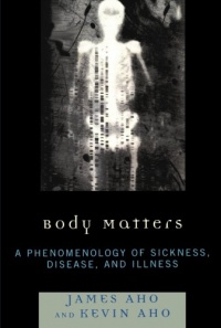 Body Matters: A Phenomenology of Sickness, Disease, and Illness Body Matters: A Phenomenology of Sickness, Disease, and Illness