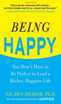 Being Happy: You Don't Have to Be Perfect to Lead a Richer, Happier Life Being Happy: You Don't Have to Be Perfect to Lead a Richer, Happier Life