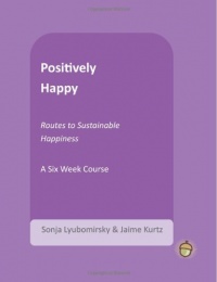Positively Happy: Routes to Sustainable Happiness (The Positive Psychology Workbook Series) Positively Happy: Routes to Sustainable Happiness (The Positive Psychology Workbook Series)