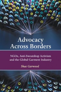 Advocacy Across Borders: NGOs, Anti-Sweatshop Activism and the Global Garment Industry Advocacy Across Borders: NGOs, Anti-Sweatshop Activism and the Global Garment Industry