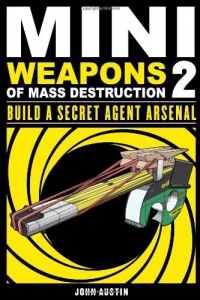 Mini Weapons of Mass Destruction 2: Build a Secret Agent Arsenal Mini Weapons of Mass Destruction 2: Build a Secret Agent Arsenal