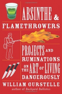 Absinthe & Flamethrowers: Projects and Ruminations on the Art of Living Dangerously Absinthe & Flamethrowers: Projects and Ruminations on the Art of Living Dangerously