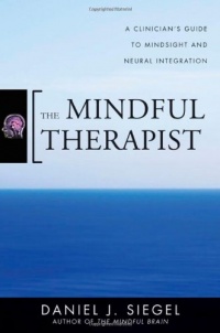 The Mindful Therapist: A Clinician's Guide to Mindsight and Neural Integration (Norton Series on Interpersonal Neurobiology) The Mindful Therapist: A Clinician's Guide to Mindsight and Neural Integration (Norton Series on Interpersonal Neurobiology)