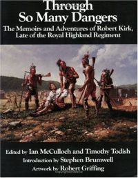 Through So Many Dangers: The Memoirs and Adventures of Robert Kirk, Late of the Royal Highland Regiment Through So Many Dangers: The Memoirs and Adventures of Robert Kirk, Late of the Royal Highland Regiment