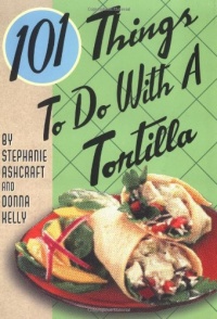101 Things to Do with a Tortilla 101 Things to Do with a Tortilla