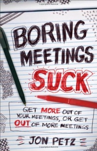 Boring Meetings Suck: Get More Out of Your Meetings, or Get Out of More Meetings Boring Meetings Suck: Get More Out of Your Meetings, or Get Out of More Meetings