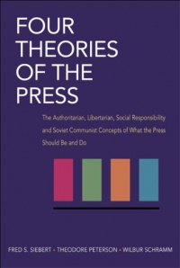 Four Theories of the Press: The Authoritarian, Libertarian, Social Responsibility and Soviet Communist Concepts of What the Press Should Be and Do (Illini Books) Four Theories of the Press: The Authoritarian, Libertarian, Social Responsibility and Soviet Communist Concepts of What the Press Should Be and Do (Illini Books)