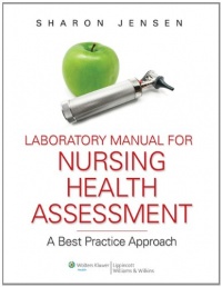 Laboratory Manual to Accompany Nursing Health Assessment: A Best Practice Approach Laboratory Manual to Accompany Nursing Health Assessment: A Best Practice Approach