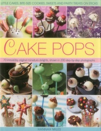 Cake Pops: Little Cakes, Bite-sized Cookies, Sweets and Party Treats on Sticks Cake Pops: Little Cakes, Bite-sized Cookies, Sweets and Party Treats on Sticks