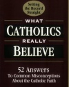 What Catholics Really Believe--Setting the Record Straight: 52 Answers to Common Misconceptions about the Catholic Faith