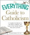 The Everything Guide to Catholicism: A complete introduction to the beliefs, traditions, and tenets of the Catholic Church from past to present (Everything (Religion))