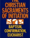 The Christian Sacraments of Initiation: Baptism, Confirmation, Eucharist