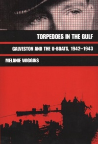 Torpedoes in the Gulf: Galveston and the U-Boats, 1942-1943 (Williams-Ford Texas A&M University Military History Series) Torpedoes in the Gulf: Galveston and the U-Boats, 1942-1943 (Williams-Ford Texas A&M University Military History Series)