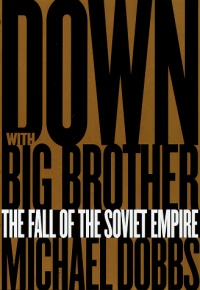 Down with Big Brother: The Fall of the Soviet Empire Down with Big Brother: The Fall of the Soviet Empire