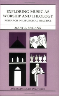 Exploring Music as Worship and Theology: An Interdisciplinary Method for Studying Liturgical Practice (American Essays in Liturgy series) Exploring Music as Worship and Theology: An Interdisciplinary Method for Studying Liturgical Practice (American Essays in Liturgy series)