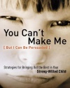 You Can't Make Me (But I Can Be Persuaded), Revised and Updated Edition: Strategies for Bringing Out the Best in Your Strong-Willed Child