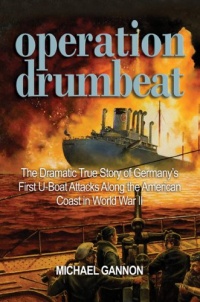 Operation Drumbeat: The Dramatic True Story of Germany's First U-boat Attacks Along the American Coast in World War II Operation Drumbeat: The Dramatic True Story of Germany's First U-boat Attacks Along the American Coast in World War II