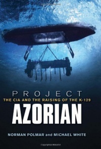 Project Azorian: The CIA and the Raising of K-129 Project Azorian: The CIA and the Raising of K-129