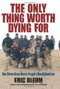 The Only Thing Worth Dying For: How Eleven Green Berets Forged a New Afghanistan The Only Thing Worth Dying For: How Eleven Green Berets Forged a New Afghanistan