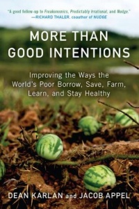 More Than Good Intentions: Improving the Ways the World's Poor Borrow, Save, Farm, Learn, and Stay Healthy More Than Good Intentions: Improving the Ways the World's Poor Borrow, Save, Farm, Learn, and Stay Healthy