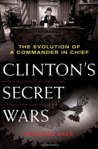 Clinton's Secret Wars: The Evolution of a Commander in Chief Clinton's Secret Wars: The Evolution of a Commander in Chief