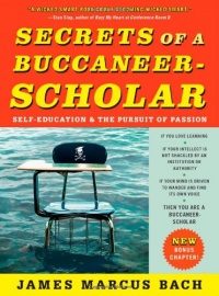 Secrets of a Buccaneer-Scholar: Self-Education and the Pursuit of Passion Secrets of a Buccaneer-Scholar: Self-Education and the Pursuit of Passion