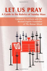 Let Us Pray: A Guide to the Rubrics of Sunday Mass (Updated to Conform With the Revised English Translation of the Roman Missal) Let Us Pray: A Guide to the Rubrics of Sunday Mass (Updated to Conform With the Revised English Translation of the Roman Missal)