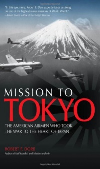 Mission to Tokyo: The American Airmen Who Took the War to the Heart of Japan Mission to Tokyo: The American Airmen Who Took the War to the Heart of Japan