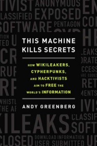 This Machine Kills Secrets: How WikiLeakers, Cypherpunks, and Hacktivists Aim to Free the World's Information This Machine Kills Secrets: How WikiLeakers, Cypherpunks, and Hacktivists Aim to Free the World's Information