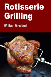 Rotisserie Grilling: 50 Recipes For Your Grill's Rotisserie