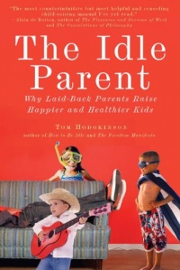 The Idle Parent: Why Laid-Back Parents Raise Happier and Healthier Kids The Idle Parent: Why Laid-Back Parents Raise Happier and Healthier Kids