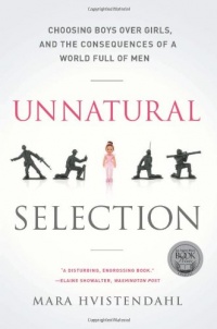 Unnatural Selection: Choosing Boys Over Girls, and the Consequences of a World Full of Men Unnatural Selection: Choosing Boys Over Girls, and the Consequences of a World Full of Men